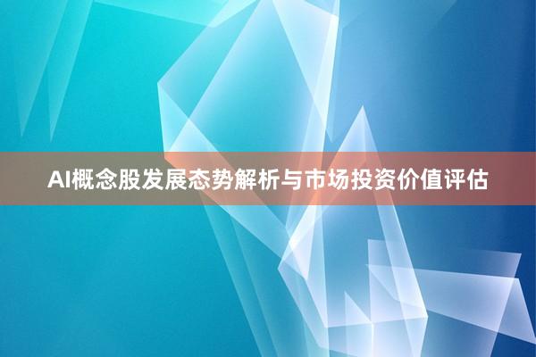 AI概念股发展态势解析与市场投资价值评估