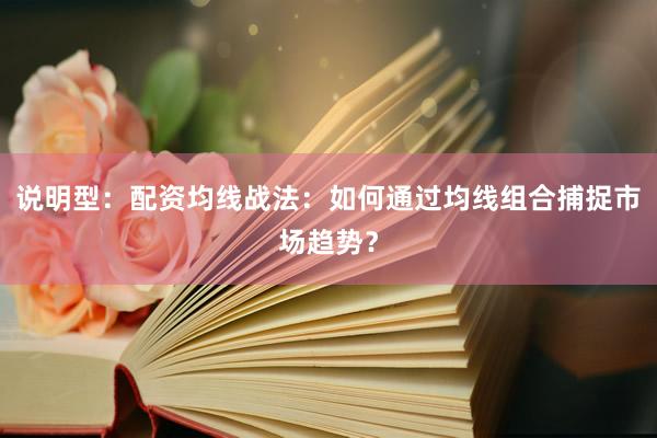 说明型：配资均线战法：如何通过均线组合捕捉市场趋势？
