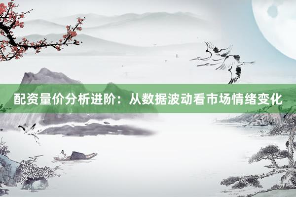 配资量价分析进阶：从数据波动看市场情绪变化